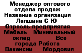 Менеджер оптового отдела продаж › Название организации ­ Лапшина С.Ю. › Отрасль предприятия ­ Мебель › Минимальный оклад ­ 20 000 - Все города Работа » Вакансии   . Мордовия респ.